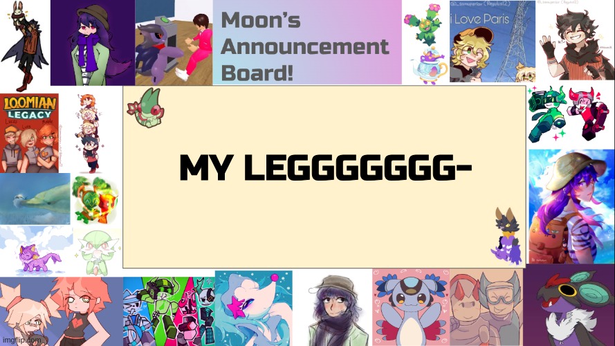 context is in the comments | MY LEGGGGGGG- | image tagged in moon's announcement board | made w/ Imgflip meme maker