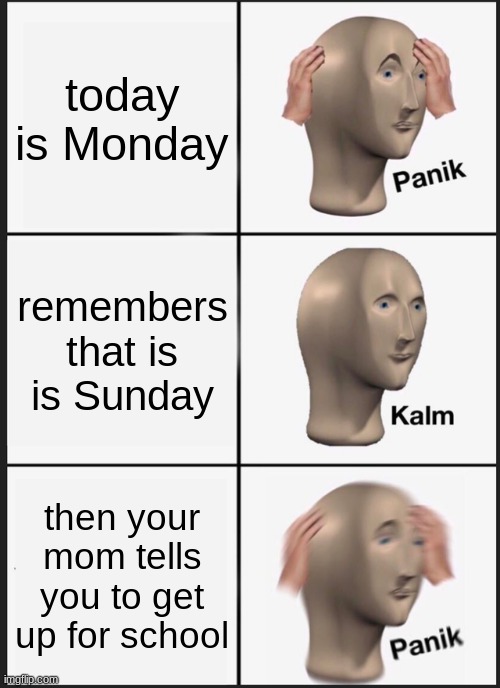 Panik Kalm Panik | today is Monday; remembers that is is Sunday; then your mom tells you to get up for school | image tagged in memes,panik kalm panik | made w/ Imgflip meme maker