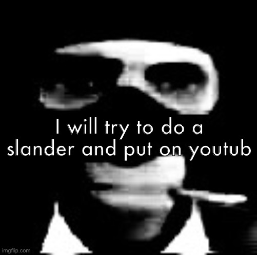 spooky spy | I will try to do a slander and put on youtub | image tagged in spooky spy | made w/ Imgflip meme maker