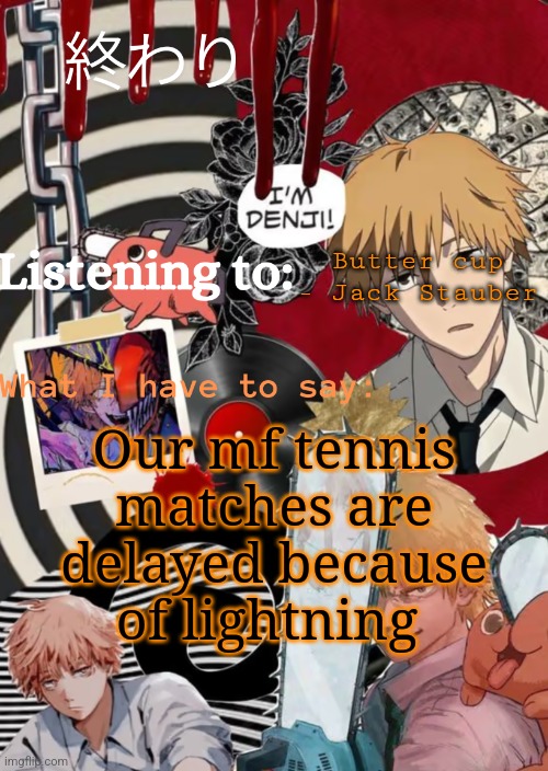 But I got Guzzle (a mix drink) | Butter cup - Jack Stauber; Our mf tennis matches are delayed because of lightning | image tagged in nya | made w/ Imgflip meme maker