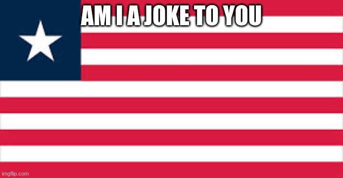 Liberian flag | AM I A JOKE TO YOU | image tagged in liberian flag | made w/ Imgflip meme maker