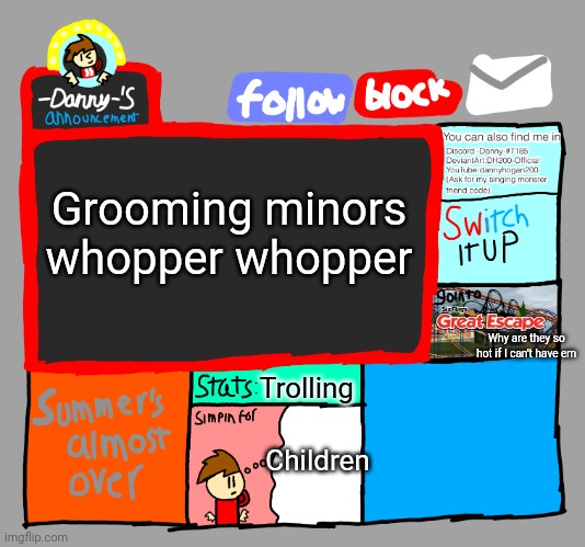 ㅤ | Grooming minors whopper whopper; Why are they so hot if I can't have em; Trolling; Children | image tagged in -danny- s announcements | made w/ Imgflip meme maker