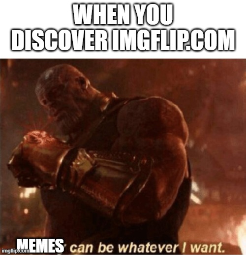 Reality can be whatever I want. | WHEN YOU DISCOVER IMGFLIP.COM; MEMES | image tagged in reality can be whatever i want | made w/ Imgflip meme maker