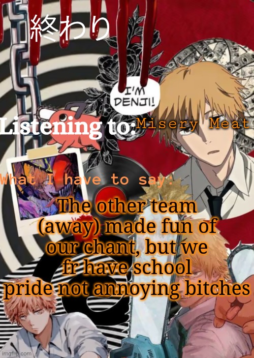 Nya | Misery Meat; The other team (away) made fun of our chant, but we fr have school pride not annoying bitches | image tagged in nya | made w/ Imgflip meme maker