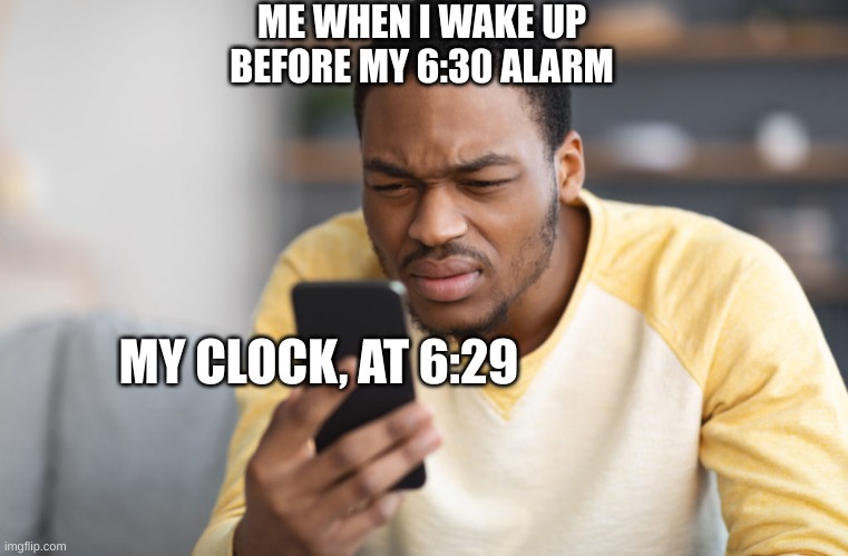 Time to wake up | ME WHEN I WAKE UP BEFORE MY 6:30 ALARM; MY CLOCK, AT 6:29 | image tagged in wake up,alarm clock | made w/ Imgflip meme maker