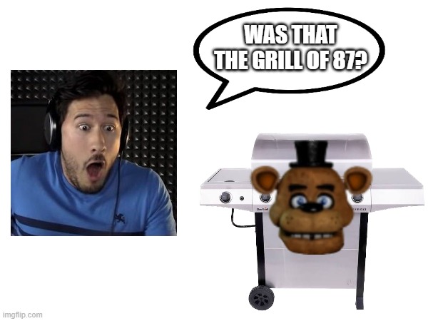 Another shitpost, another happy user | WAS THAT THE GRILL OF 87? | image tagged in memes,fnaf,markiplier,bite of 87,shitpost | made w/ Imgflip meme maker