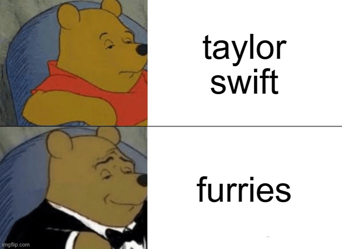 3e | taylor swift; furries | image tagged in memes,tuxedo winnie the pooh | made w/ Imgflip meme maker