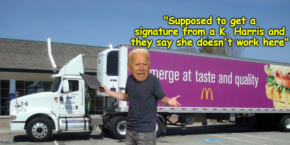 Hope his Teamster Dues are paid up come January | "Supposed to get a signature from a K. Harris and they say she doesn't work here" | image tagged in biden truck driver mcdonalds meme | made w/ Imgflip meme maker