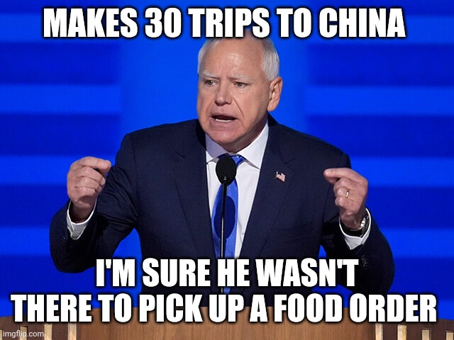 Tim Walz meme | MAKES 30 TRIPS TO CHINA; I'M SURE HE WASN'T THERE TO PICK UP A FOOD ORDER | image tagged in china | made w/ Imgflip meme maker