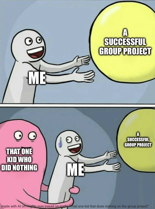 Yes | A SUCCESSFUL GROUP PROJECT; ME; A SUCCESSFUL GROUP PROJECT; THAT ONE KID WHO DID NOTHING; ME | image tagged in memes,running away balloon | made w/ Imgflip meme maker