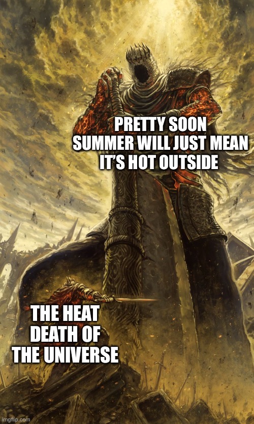 Yhorm Dark Souls | PRETTY SOON SUMMER WILL JUST MEAN IT’S HOT OUTSIDE; THE HEAT DEATH OF THE UNIVERSE | image tagged in yhorm dark souls | made w/ Imgflip meme maker