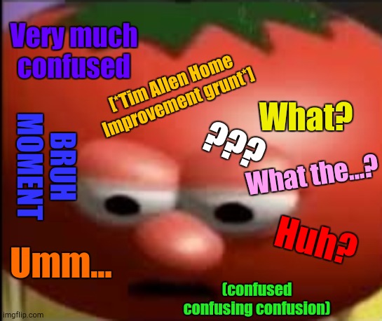 Sad tomato | Very much confused What? [*Tim Allen Home Improvement grunt*] Umm... Huh? ??? BRUH MOMENT What the...? (confused confusing confusion) | image tagged in sad tomato | made w/ Imgflip meme maker