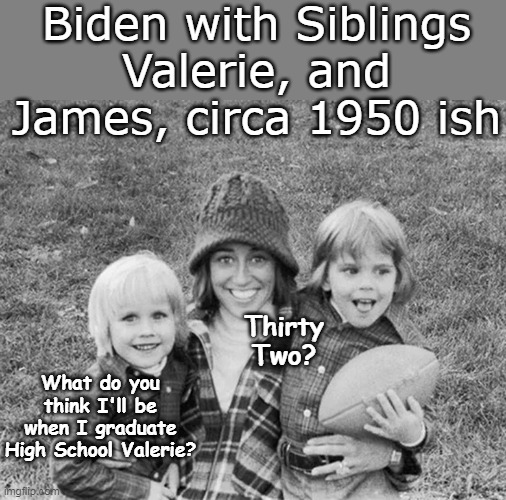 1 year before he joined Hair Club For Men | Biden with Siblings Valerie, and James, circa 1950 ish; Thirty Two? What do you think I'll be when I graduate High School Valerie? | image tagged in biden siblings meme | made w/ Imgflip meme maker