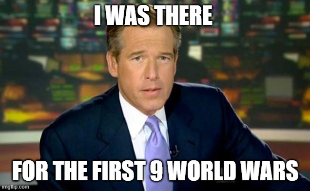 Brian Williams Was There Meme | I WAS THERE FOR THE FIRST 9 WORLD WARS | image tagged in memes,brian williams was there | made w/ Imgflip meme maker