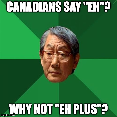High Expectations Asian Father Meme | CANADIANS SAY "EH"? WHY NOT "EH PLUS"? | image tagged in memes,high expectations asian father | made w/ Imgflip meme maker