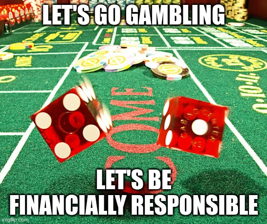 gamble dice craps | LET'S GO GAMBLING; LET'S BE FINANCIALLY RESPONSIBLE | image tagged in gamble dice craps | made w/ Imgflip meme maker