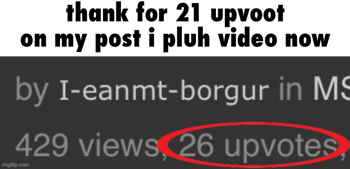 thank for 21 upvoot on my post i pluh video now | made w/ Imgflip meme maker