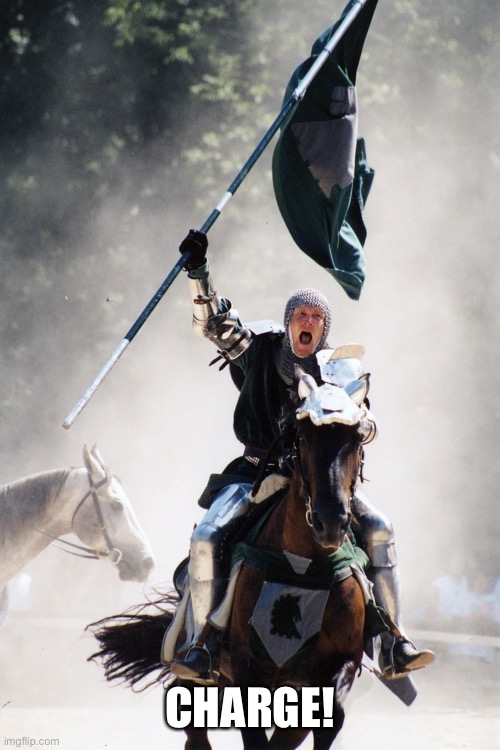 Knight on Horseback Charging with Flag | CHARGE! | image tagged in knight on horseback charging with flag | made w/ Imgflip meme maker