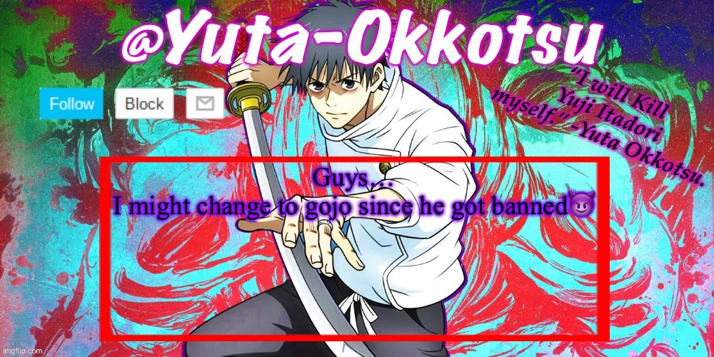 Yuta-Okkotsu Announcement Temp | Guys…
I might change to gojo since he got banned😈 | image tagged in yuta-okkotsu announcement temp | made w/ Imgflip meme maker