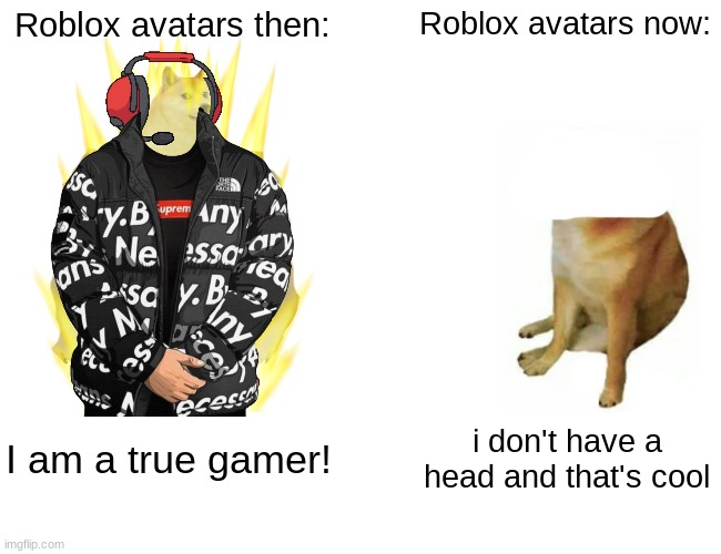 This took me a while | Roblox avatars then:; Roblox avatars now:; I am a true gamer! i don't have a head and that's cool | image tagged in memes,buff doge vs cheems,headless,avatar | made w/ Imgflip meme maker