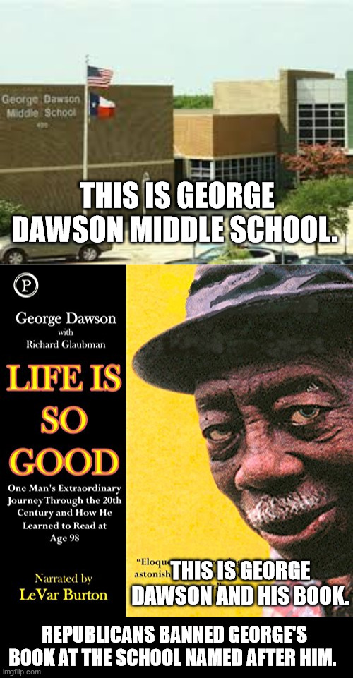 THIS IS GEORGE DAWSON MIDDLE SCHOOL. THIS IS GEORGE DAWSON AND HIS BOOK. REPUBLICANS BANNED GEORGE'S BOOK AT THE SCHOOL NAMED AFTER HIM. | made w/ Imgflip meme maker