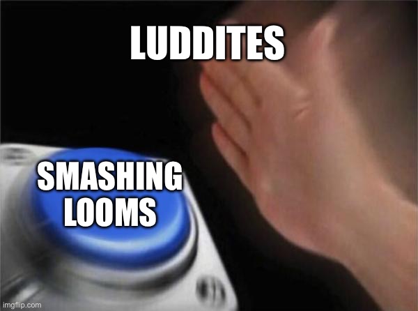 Blank Nut Button | LUDDITES; SMASHING LOOMS | image tagged in memes,blank nut button | made w/ Imgflip meme maker