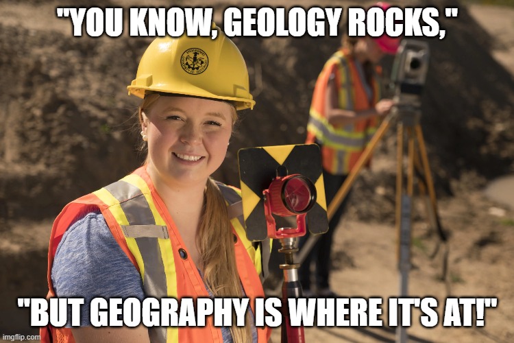 This One's Rock-Solid! | "YOU KNOW, GEOLOGY ROCKS,"; "BUT GEOGRAPHY IS WHERE IT'S AT!" | image tagged in bad pun,geology | made w/ Imgflip meme maker