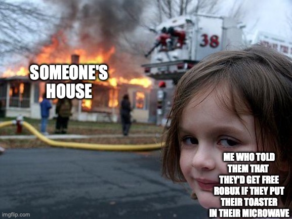 Disaster Girl | SOMEONE'S HOUSE; ME WHO TOLD THEM THAT  THEY'D GET FREE ROBUX IF THEY PUT THEIR TOASTER IN THEIR MICROWAVE | image tagged in memes,disaster girl,toaster,microwave,free robux,roblox | made w/ Imgflip meme maker