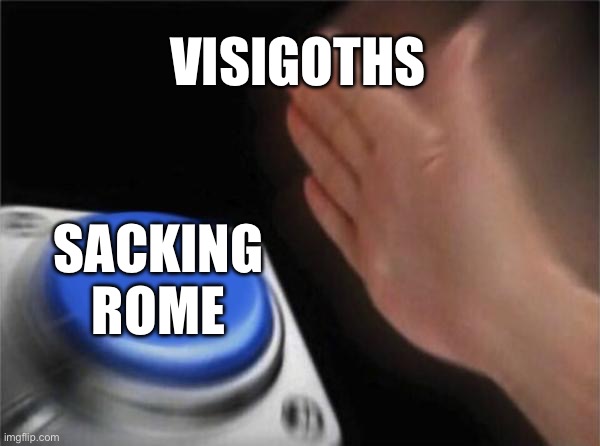 Blank Nut Button | VISIGOTHS; SACKING ROME | image tagged in memes,blank nut button | made w/ Imgflip meme maker