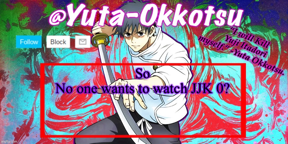 Come on guys it’s really good | So
No one wants to watch JJK 0? | image tagged in yuta-okkotsu announcement temp | made w/ Imgflip meme maker