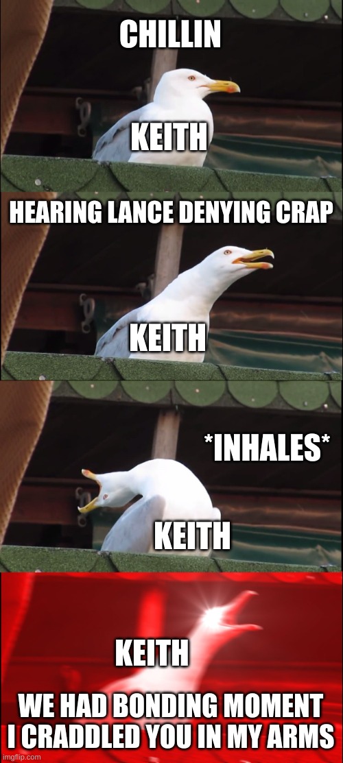 Voltron wE hAd a BoNdInG mOmEnT | CHILLIN; KEITH; HEARING LANCE DENYING CRAP; KEITH; *INHALES*; KEITH; KEITH; WE HAD BONDING MOMENT I CRADDLED YOU IN MY ARMS | image tagged in memes,inhaling seagull,voltron | made w/ Imgflip meme maker