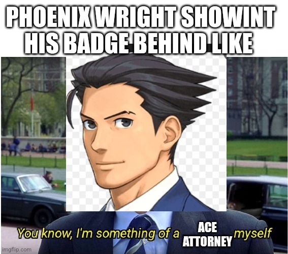 You know, I'm something of a _ myself | PHOENIX WRIGHT SHOWINT HIS BADGE BEHIND LIKE; ACE ATTORNEY | image tagged in you know i'm something of a _ myself,phoenix wright,ace attorney,funny,gaming | made w/ Imgflip meme maker