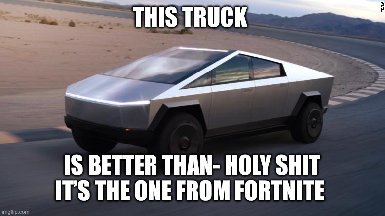 Cybertruck | THIS TRUCK; IS BETTER THAN- HOLY SHIT IT’S THE ONE FROM FORTNITE | image tagged in cybertruck | made w/ Imgflip meme maker