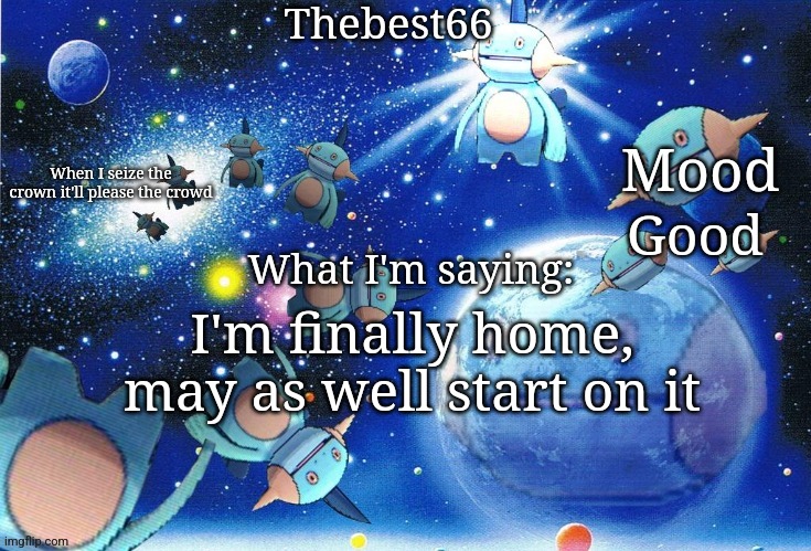 Marshtomp template thebest66 | Good; I'm finally home, may as well start on it | image tagged in marshtomp template thebest66 | made w/ Imgflip meme maker