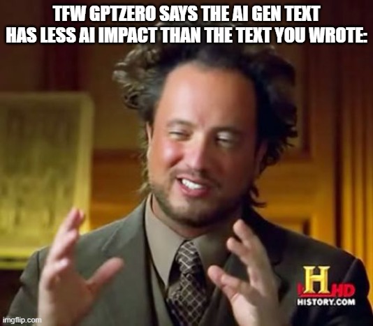 Ancient Aliens | TFW GPTZERO SAYS THE AI GEN TEXT HAS LESS AI IMPACT THAN THE TEXT YOU WROTE: | image tagged in memes,ancient aliens | made w/ Imgflip meme maker