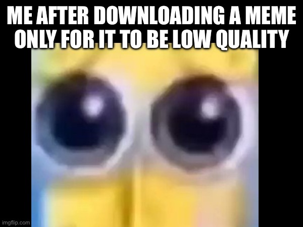 * sad violin * | ME AFTER DOWNLOADING A MEME ONLY FOR IT TO BE LOW QUALITY | image tagged in funny,memes | made w/ Imgflip meme maker