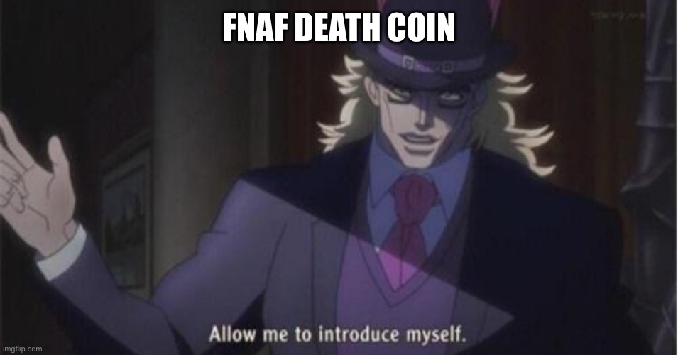 Allow me to introduce myself(jojo) | FNAF DEATH COIN | image tagged in allow me to introduce myself jojo | made w/ Imgflip meme maker