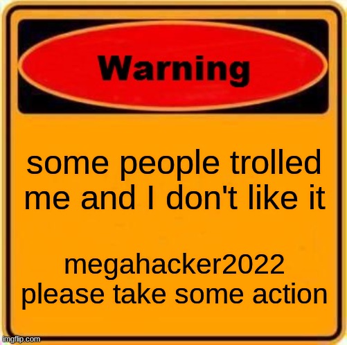 Warning Sign | some people trolled me and I don't like it; megahacker2022 please take some action | image tagged in memes,warning sign | made w/ Imgflip meme maker