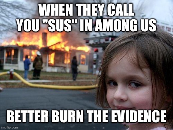 Disaster Girl | WHEN THEY CALL YOU "SUS" IN AMONG US; BETTER BURN THE EVIDENCE | image tagged in memes,disaster girl | made w/ Imgflip meme maker