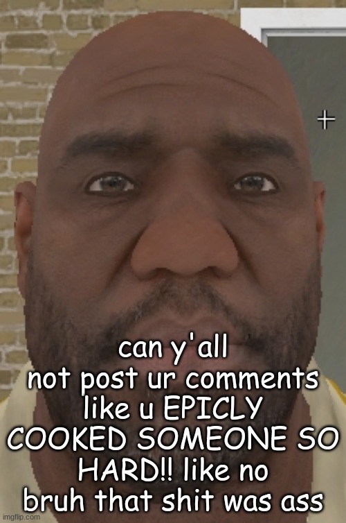 coach is not happy | can y'all not post ur comments like u EPICLY COOKED SOMEONE SO HARD!! like no bruh that shit was ass | image tagged in coach is not happy | made w/ Imgflip meme maker