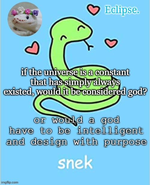 . | if the universe is a constant that has simply always existed, would it be considered god? or would a god have to be intelligent and design with purpose | image tagged in h | made w/ Imgflip meme maker