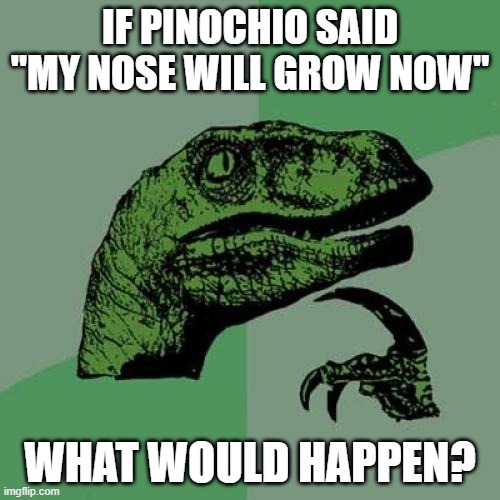 My brain hurts just thinking about it :) | IF PINOCHIO SAID "MY NOSE WILL GROW NOW"; WHAT WOULD HAPPEN? | image tagged in memes,philosoraptor,thinking | made w/ Imgflip meme maker