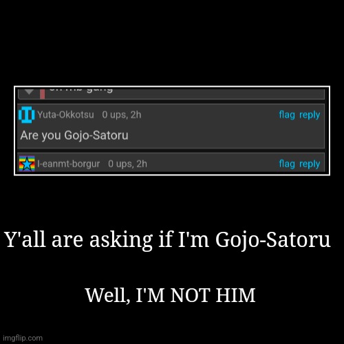 Just an FYI | Y'all are asking if I'm Gojo-Satoru | Well, I'M NOT HIM | image tagged in demotivationals,certified bruh moment | made w/ Imgflip demotivational maker