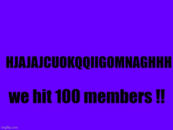 HJAJAJCUOKQQIIGOMNAGHHH; we hit 100 members !! | made w/ Imgflip meme maker