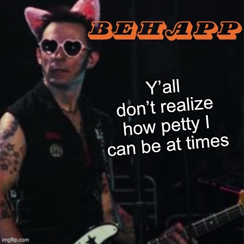 Behapp | Y’all don’t realize how petty I can be at times | image tagged in behapp | made w/ Imgflip meme maker