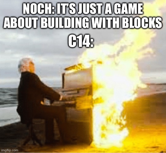 C14 be crazy | NOCH: IT’S JUST A GAME ABOUT BUILDING WITH BLOCKS; C14: | image tagged in playing flaming piano | made w/ Imgflip meme maker