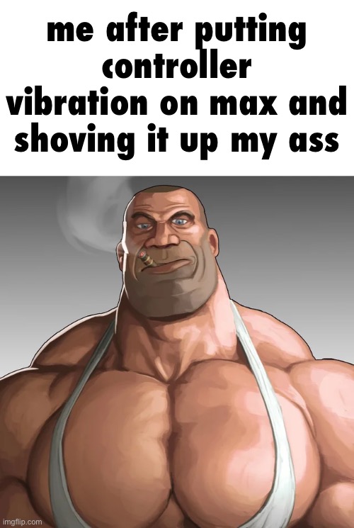 Buff Soldier | me after putting controller vibration on max and shoving it up my ass | image tagged in buff soldier | made w/ Imgflip meme maker