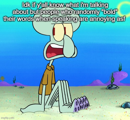 squidward sitting | Idk if y'all know what i'm talking about but people who randomly "bold" their words when speaking are annoying asf | image tagged in squidward sitting | made w/ Imgflip meme maker