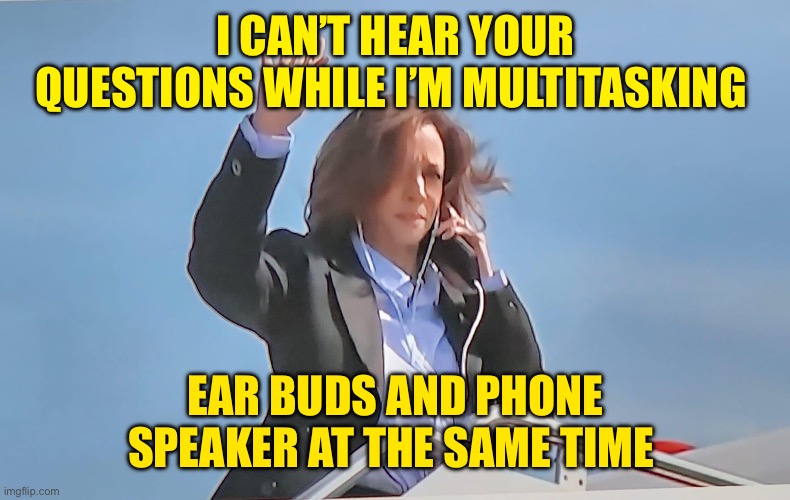 Kamala multitasking | I CAN’T HEAR YOUR QUESTIONS WHILE I’M MULTITASKING; EAR BUDS AND PHONE SPEAKER AT THE SAME TIME | image tagged in kamala multitasking | made w/ Imgflip meme maker