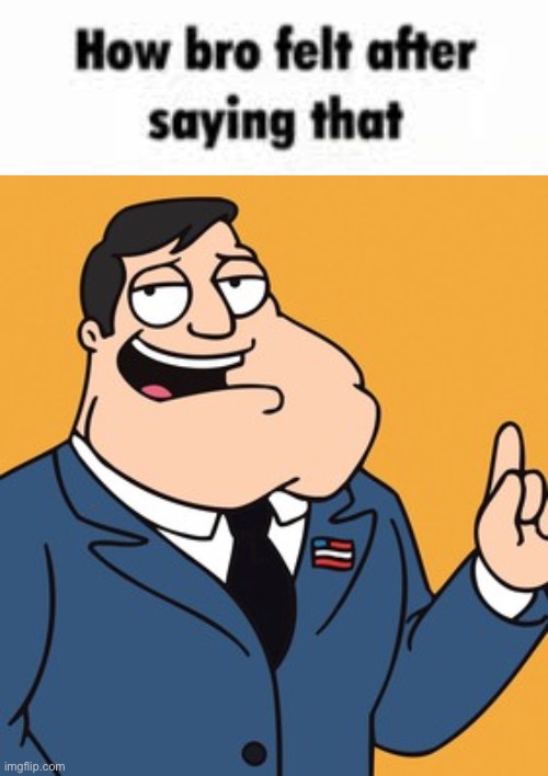 image tagged in how bro felt after saying that,american dad | made w/ Imgflip meme maker